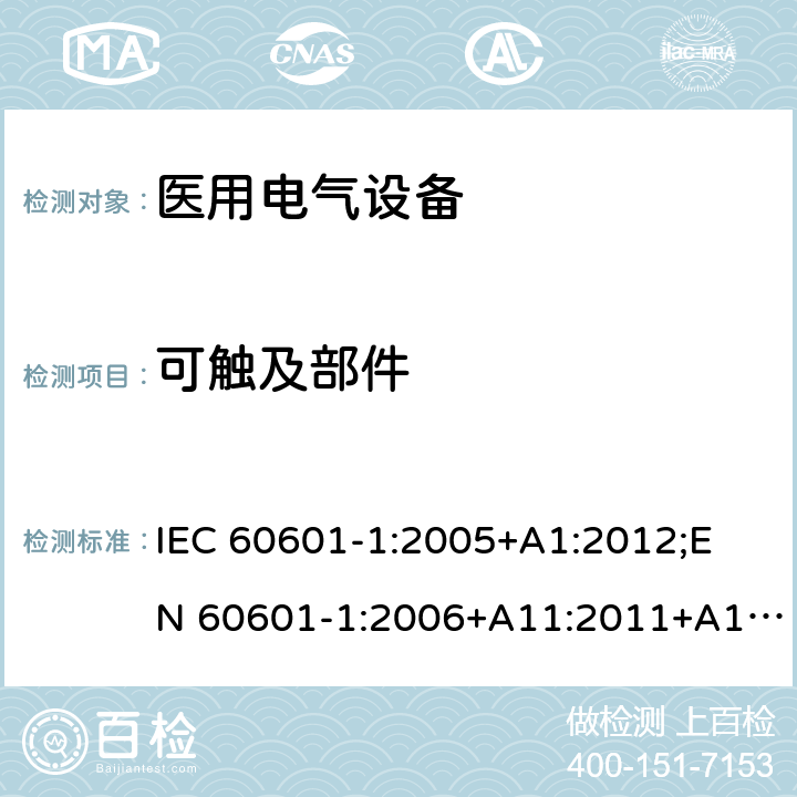 可触及部件 医用电气设备 （基本安全和基本性能的通用要求） IEC 60601-1:2005+A1:2012;
EN 60601-1:2006+A11:2011+A1: 2013+A12:2014;
AS/NZS IEC 60601.1: 2015 5.9.2