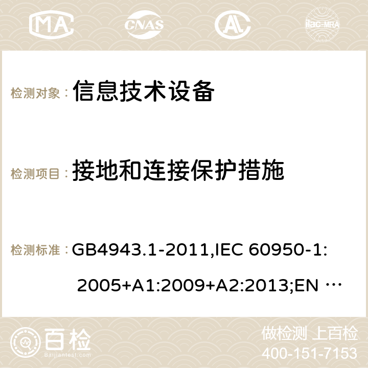 接地和连接保护措施 信息技术设备安全 第1部分：通用要求 GB4943.1-2011,
IEC 60950-1: 2005+A1:2009+A2:2013;
EN 60950-1:2006+
A11:2009+A1:2010+
A12:2011+A2:2013 2.6