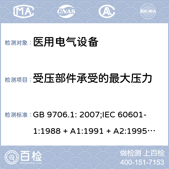 受压部件承受的最大压力 医用电气设备 第一部分：安全通用要求 GB 9706.1: 2007;
IEC 60601-1:1988 + A1:1991 + A2:1995;
EN 60601-1:1990+A1:1993+A2:1995 45.3