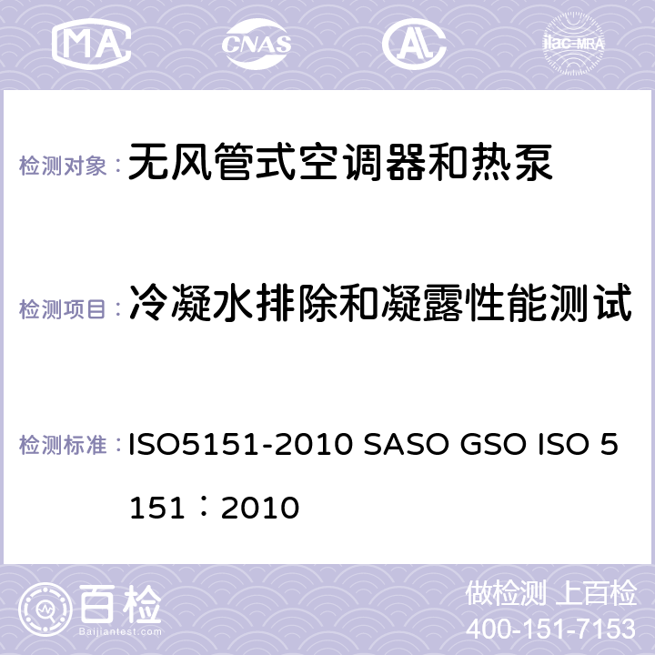 冷凝水排除和凝露性能测试 无风管式空调器和热泵的性能试验和评定 ISO5151-2010 SASO GSO ISO 5151：2010 5.5