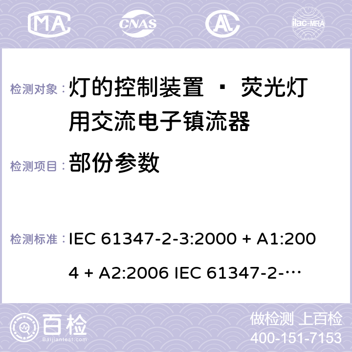 部份参数 灯的控制装置 第三部分：荧光灯用交流电子镇流器的特殊要求 IEC 61347-2-3:2000 + A1:2004 + A2:2006 

IEC 61347-2-3:2011 

EN 61347-2-3: 2011