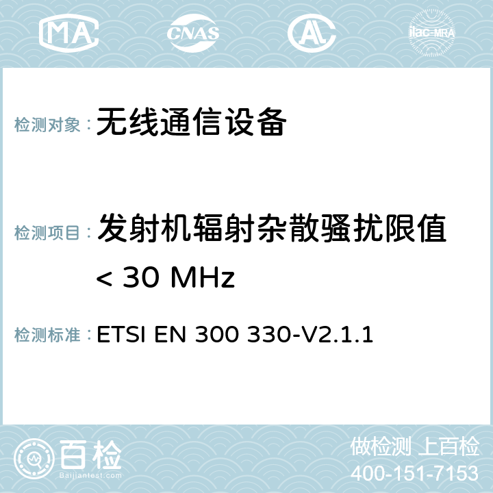 发射机辐射杂散骚扰限值 < 30 MHz 短距离设备；9kHZ至25MHz 范围内的射频设备以及9kHz至30MHz范围内 的感应闭环系统 ETSI EN 300 330-V2.1.1 4.3.8