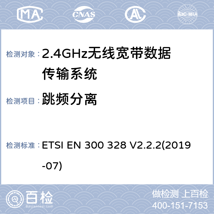 跳频分离 宽带传输系统；数据传输设备在2,4 GHz ISM频段和宽带调制技术工作；协调标准涵盖的指令2014/53 / EU 3.2条基本要求 ETSI EN 300 328 V2.2.2(2019-07) 4.3.1.5