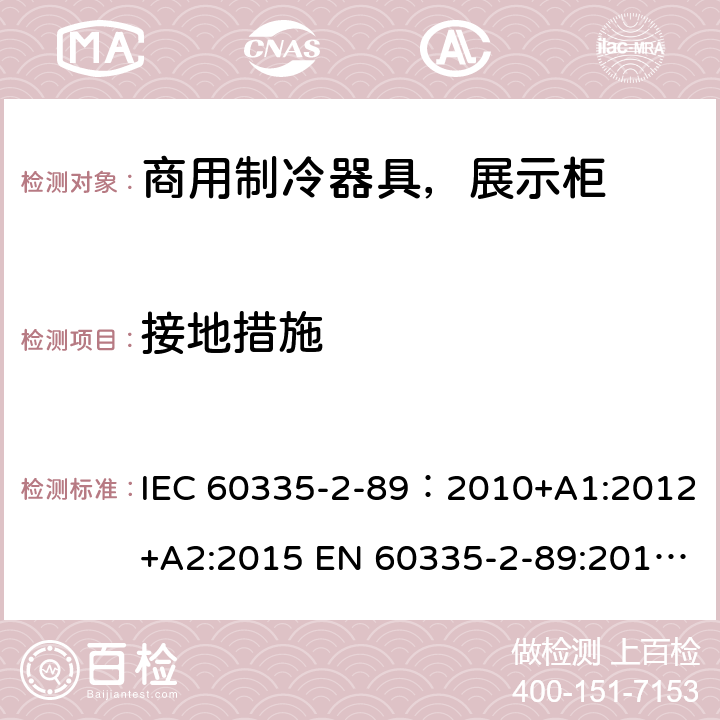 接地措施 家用和类似用途电器安全–第1部分:通用要求家用和类似用途电器安全–第2部分:商用制冷器具（带内置或外置制冷单元或压缩机）特殊要求 IEC 60335-2-89：2010+A1:2012+A2:2015 EN 60335-2-89:2010+A1:2016+A2:2017 AS/NZS 60335.2.89:2010+A1:2013+A2:2016 27