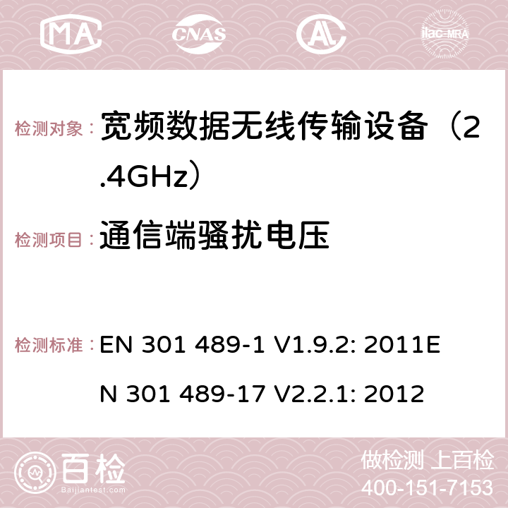 通信端骚扰电压 无线传输设备电磁兼容与频谱特性：Part1 通用测试方法及要求；Part17 宽带数字传输系统要求 EN 301 489-1 V1.9.2: 2011
EN 301 489-17 V2.2.1: 2012 条款 8.7