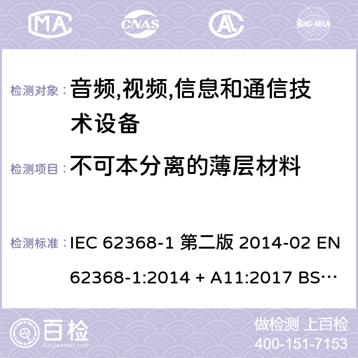 不可本分离的薄层材料 IEC 62368-1 音频,视频,信息和通信技术设备-第一部分: 通用要求  第二版 2014-02 EN 62368-1:2014 + A11:2017 BS EN 62368-1:2014 + A11:2017 :2018 EN :2020 + A11:2020 BS EN :2020 + A11:2020 5.4.4.6.4, 5.4.4.6.5