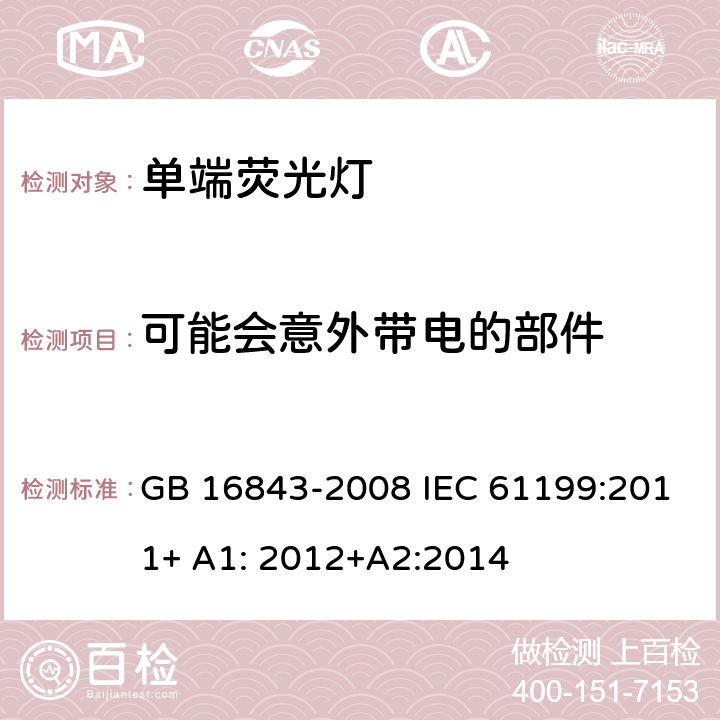 可能会意外带电的部件 单端荧光灯的安全要求 GB 16843-2008 IEC 61199:2011+ A1: 2012+A2:2014 2.6