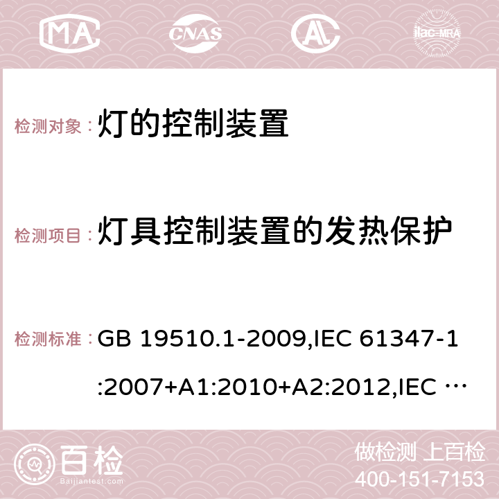 灯具控制装置的发热保护 灯的控制装置 第1部分：一般要求和安全要求 GB 19510.1-2009,IEC 61347-1:2007+A1:2010+A2:2012,IEC 61347-1:2015+A1:2017,EN 61347-1:2008+A1:2010+A2:2013,EN 61347-1:2015, AS/NZS 61347.1:2016+A1:2018,IS 15885 (Part 1):2011+A1:2015 附录B