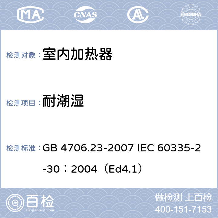 耐潮湿 家用和类似用途电器的安全 第2部分:室内加热器的特殊要求 GB 4706.23-2007 IEC 60335-2-30：2004（Ed4.1） 15