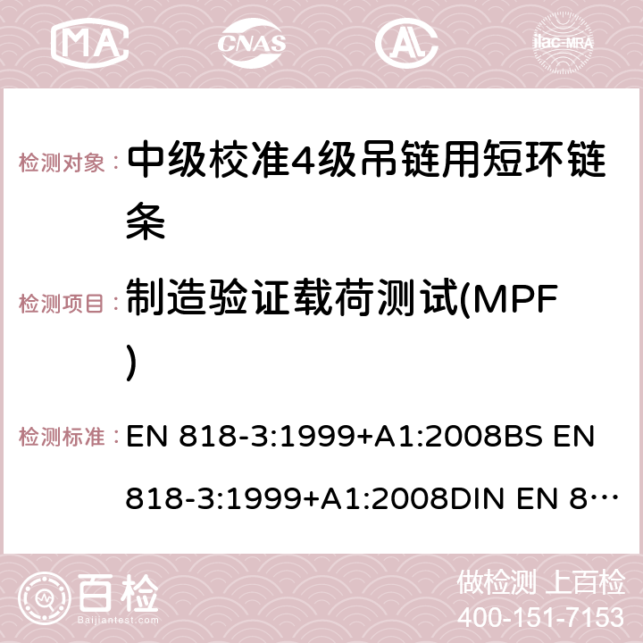 制造验证载荷测试(MPF) EN 818-3:1999 起重用短环链 安全 第三部分：中级校准4级吊链用链条 +A1:2008BS +A1:2008DIN EN 818-3:2008 5.4.1+6.3