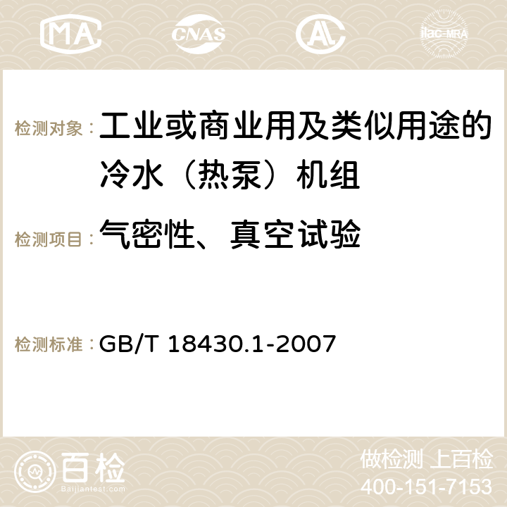 气密性、真空试验 蒸汽压缩循环冷水（热泵）机组 第1部分工商业用及类似用途的冷水（热泵）机组 GB/T 18430.1-2007 6.3.1