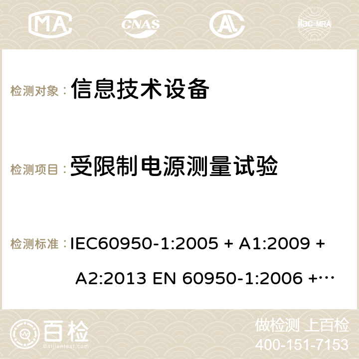 受限制电源测量试验 信息技术设备的安全: 第1部分: 通用要求 IEC60950-1:2005 + A1:2009 + A2:2013 EN 60950-1:2006 + A11:2009 + A12:2011 + A1:2010 + A2:2013 2.5