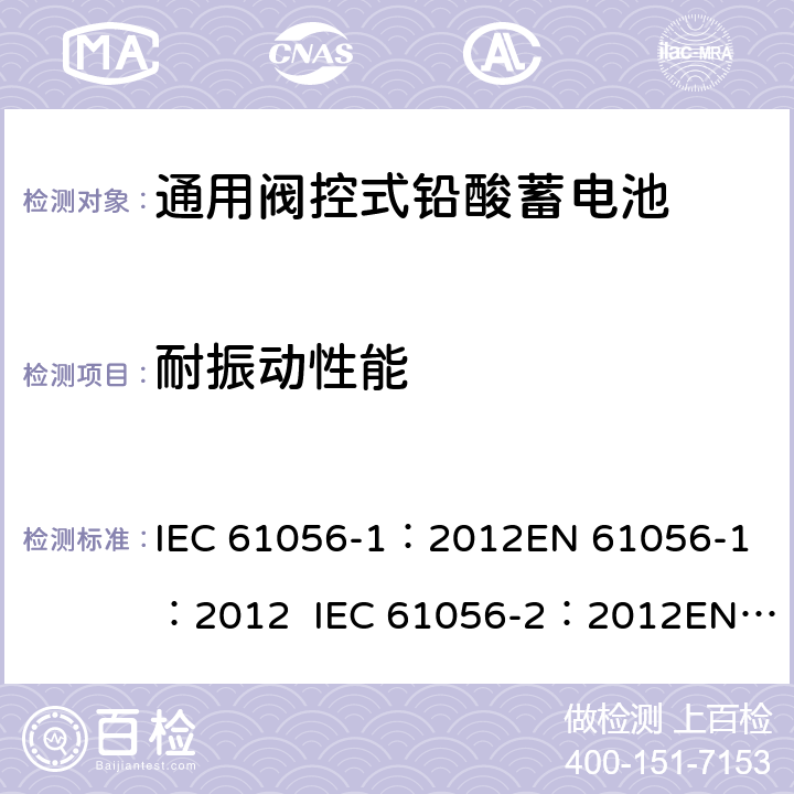 耐振动性能 通用型铅酸蓄电池(阀调节型)第1部分:一般要求、功能特性, 试验方法. 第2部分:尺寸、端子和标记 IEC 61056-1：2012
EN 61056-1：2012 IEC 61056-2：2012
EN 61056-2：2012 7.12