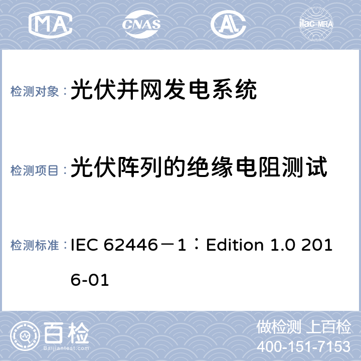 光伏阵列的绝缘电阻测试 光伏 (PV) 系统 测试、文档和维护要求 第1部分:并网系统 文件、调试和检验 IEC 62446－1：Edition 1.0 2016-01 6.7