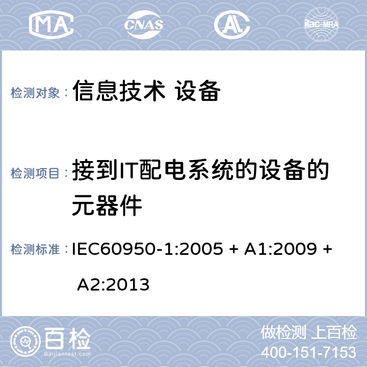 接到IT配电系统的设备的元器件 信息技术设备 安全 第1部分：通用要求 IEC60950-1:2005 + A1:2009 + A2:2013 1.5.8