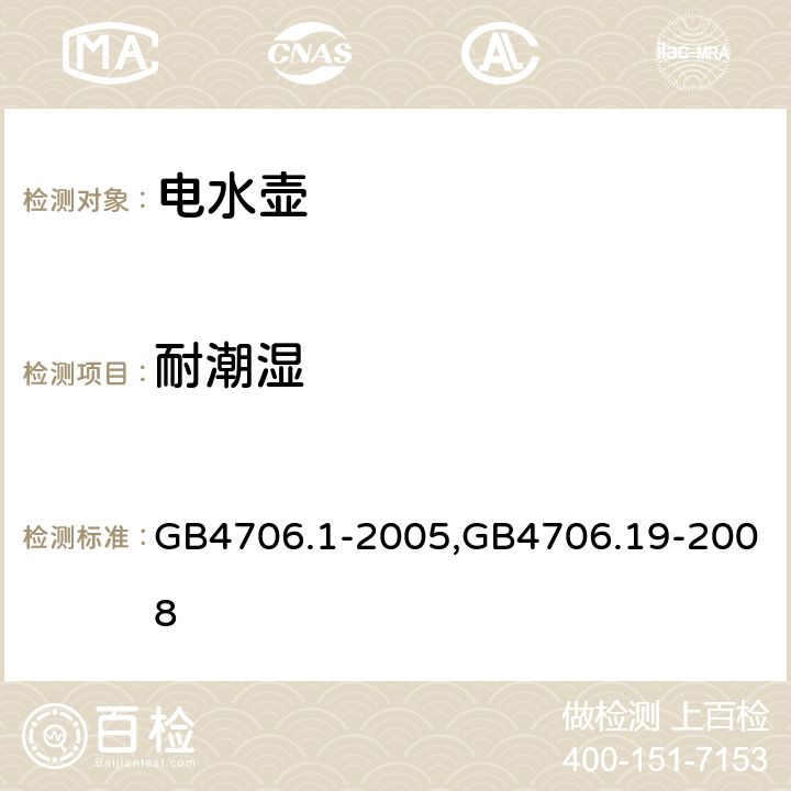 耐潮湿 家用和类似用途电器的安全 第一部分：通用要求,家用和类似用途电器的安全液体加热器的特殊要求 GB4706.1-2005,GB4706.19-2008 15