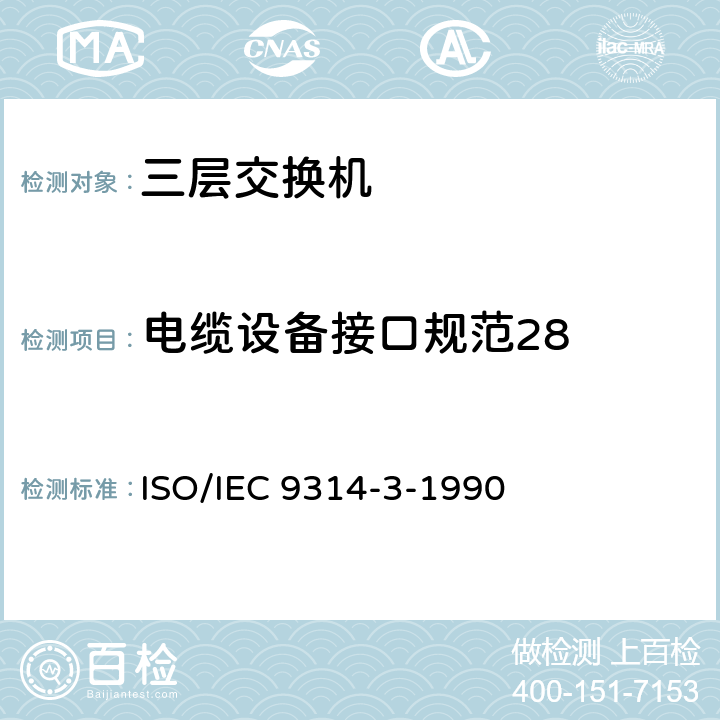 电缆设备接口规范28 IEC 9314-3-1990 信息处理系统 - 光纤分布式数据接口（FDDI） - 第3部分：物理层介质相关（PMD） ISO/ 10