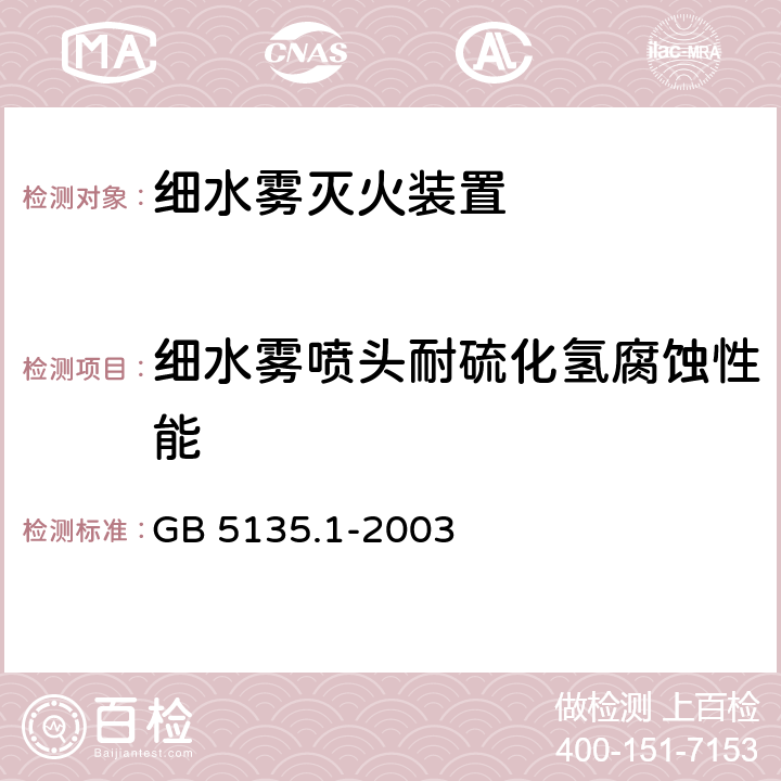 细水雾喷头耐硫化氢腐蚀性能 《自动喷水灭火系统 第1部分：洒水喷头》 GB 5135.1-2003 7.6，7.18