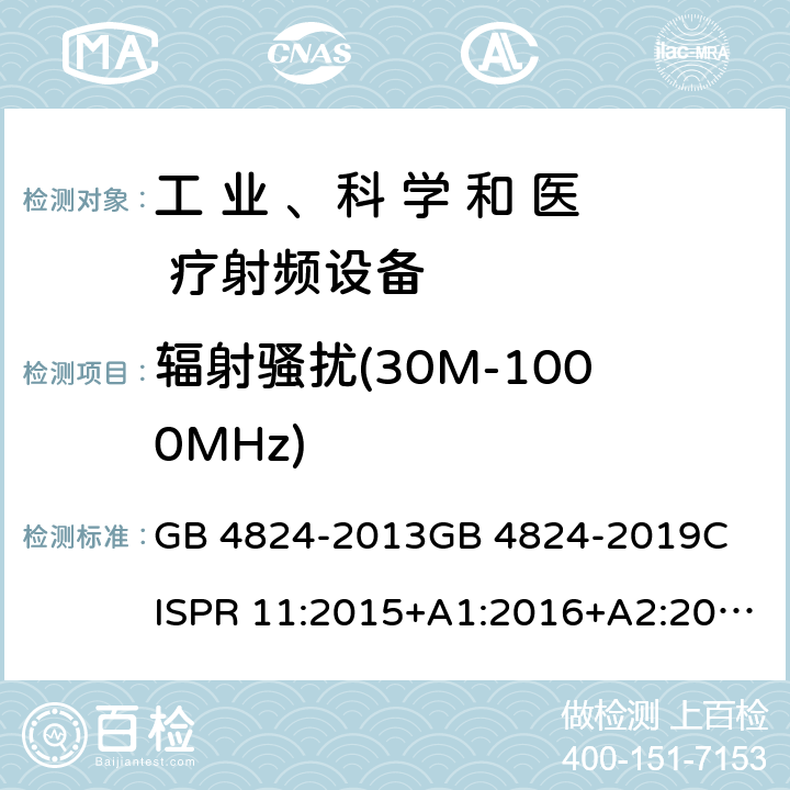 辐射骚扰(30M-1000MHz) 工业、科学和医疗（ISM）射频设备电磁骚扰特性的测量方法和限值 GB 4824-2013
GB 4824-2019
CISPR 11:2015+A1:2016+A2:2019
EN 55011:2016+A1 条款6.2.2 & 条款 6.3.2