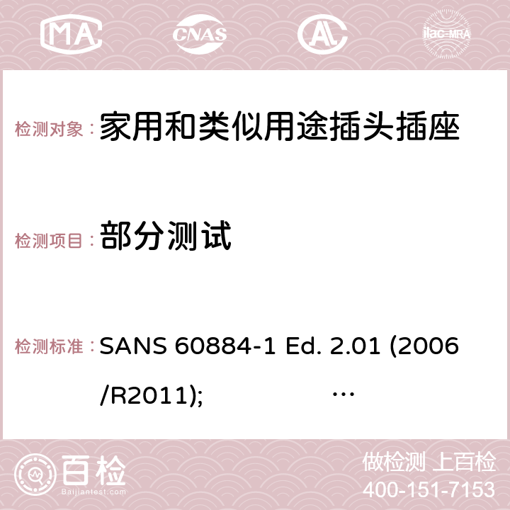 部分测试 家用和类似用途的插头和插座.第1部分:通用要求 SANS 60884-1 Ed. 2.01 (2006/R2011); 
SANS 60884-1 Ed. 2.02 (2013/R2014)