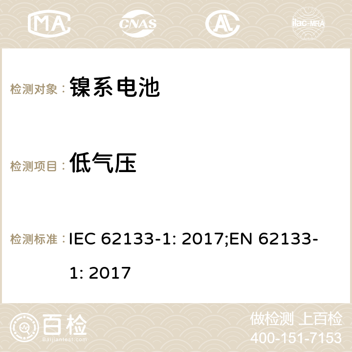 低气压 二次电芯及电池含碱性或其他非酸性电解液-对于使用在便携式产品中的便携式封闭电芯或由其组成的电池的安全性要求 -第一部分-镍系 IEC 62133-1: 2017;EN 62133-1: 2017 7.3.7