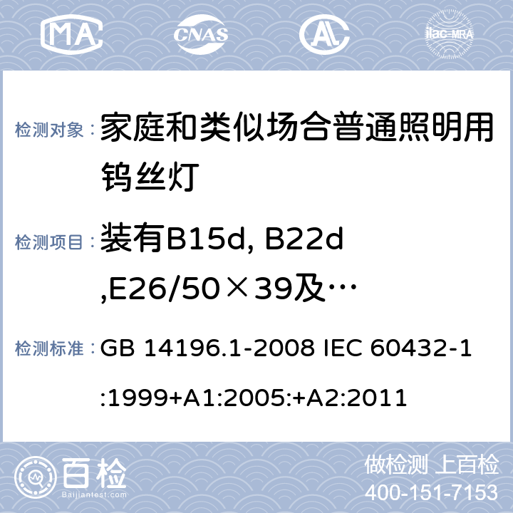 装有B15d, B22d,E26/50×39及E27/51×39灯头和带有绝缘裙边灯头的灯的绝缘电阻 GB 14196.1-2008 白炽灯安全要求 第1部分:家庭和类似场合普通照明用钨丝灯