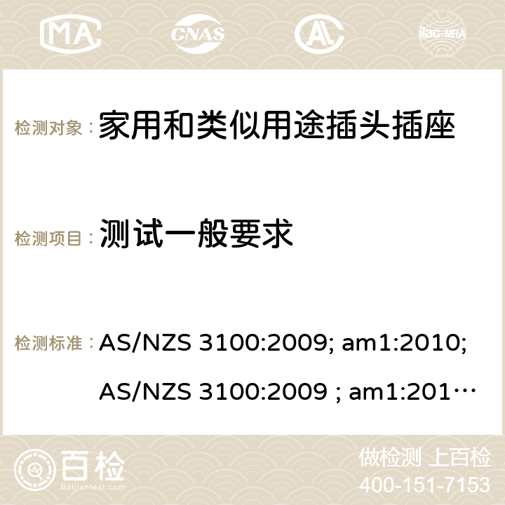 测试一般要求 认可和试验规范——电气产品通用要求 AS/NZS 3100:2009; am1:2010;AS/NZS 3100:2009 ; am1:2010; am2:2012; 
AS/NZS 3100:2009; Amdt 1:2010; Amdt 2:2012; Amdt 3:2014; AS/NZS 3100:2009; Amdt 1:2010; Amdt 2:2012; Amdt 3:2014; Amdt 4:2015 cl.8.1