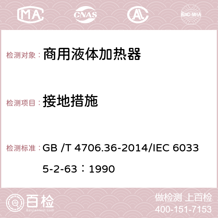 接地措施 家用和类似用途电器的安全商用电开水器和液体加热器的特殊要求 GB /T 4706.36-2014/IEC 60335-2-63：1990 27