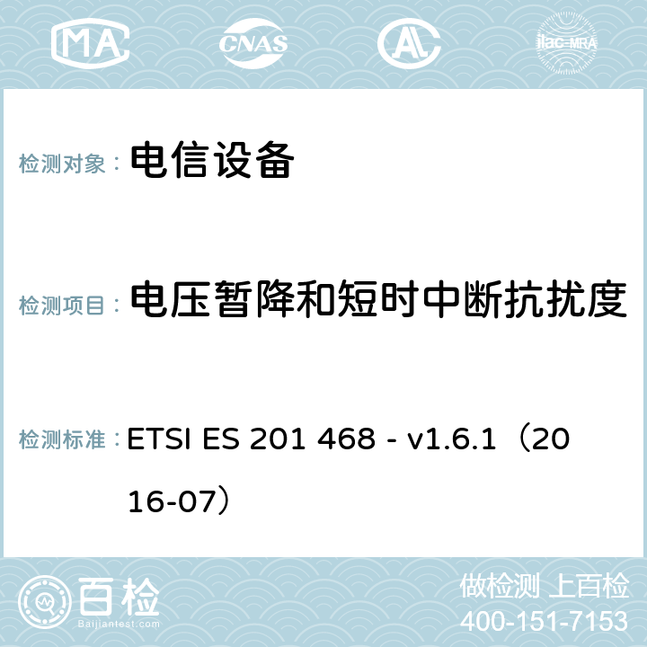 电压暂降和短时中断抗扰度 ETSI ES 201 468 - v1.6.1（2016-07） 补充电磁兼容性（EMC）要求和电信设备抗扰度要求以增强特殊应用服务的可行性  6.7