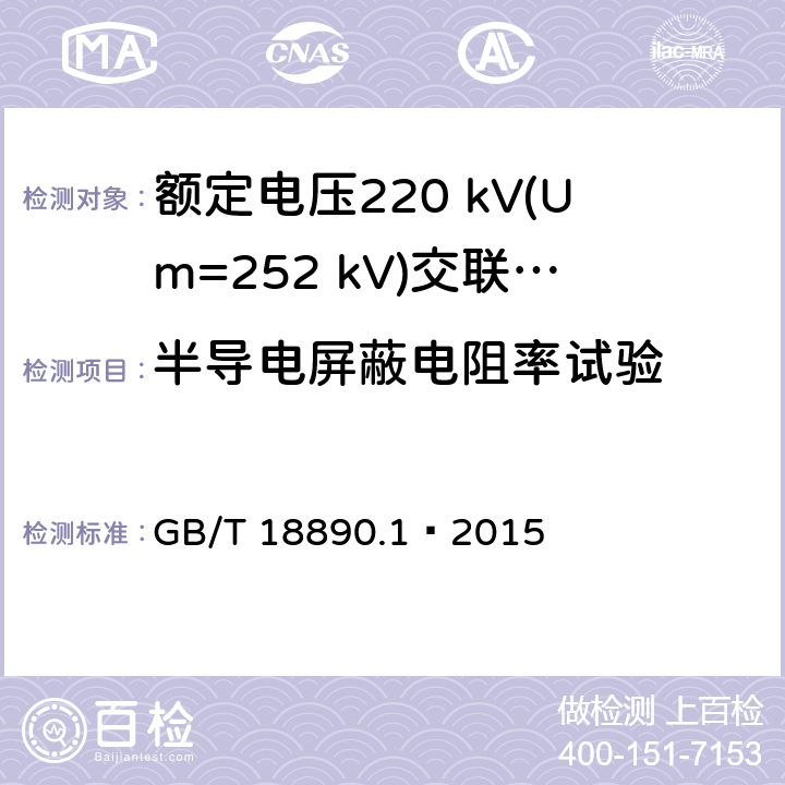 半导电屏蔽电阻率试验 额定电压220 kV(Um=252 kV)交联聚乙烯绝缘电力电缆及其附件 第1部分：试验方法和要求 GB/T 18890.1—2015 12.4.9