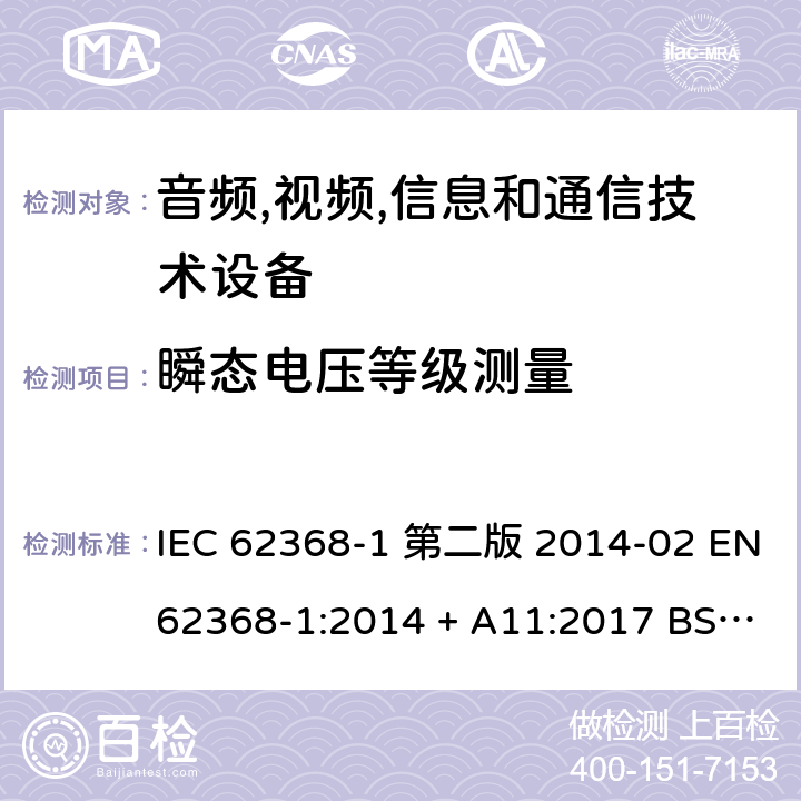 瞬态电压等级测量 音频,视频,信息和通信技术设备-第一部分: 通用要求 IEC 62368-1 第二版 2014-02 EN 62368-1:2014 + A11:2017 BS EN 62368-1:2014 + A11:2017 IEC 62368-1:2018 EN IEC 62368-1:2020 + A11:2020 BS EN IEC 62368-1:2020 + A11:2020 5.4.2.3.2.5