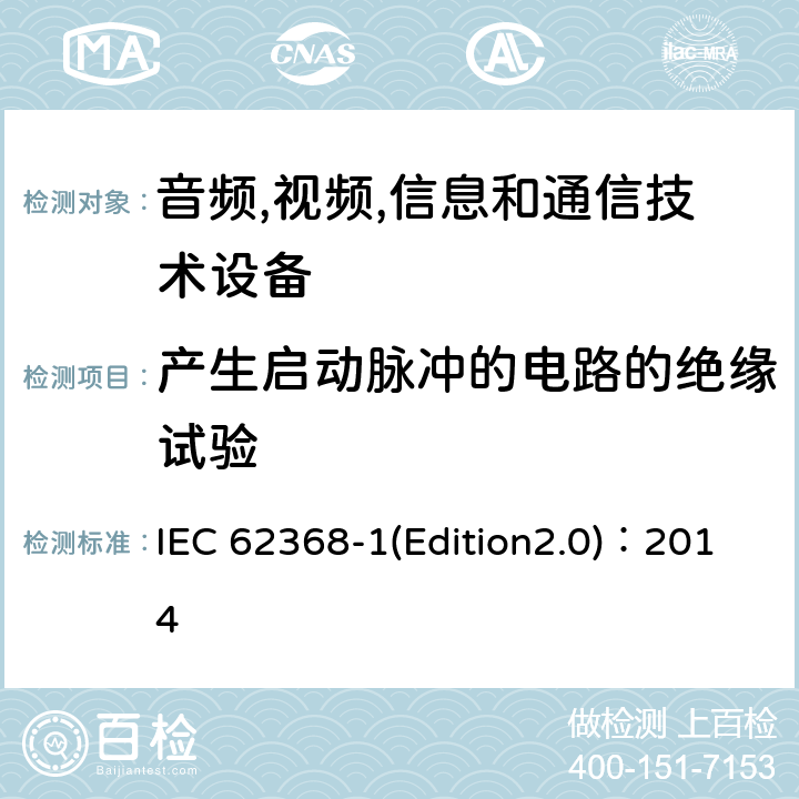 产生启动脉冲的电路的绝缘试验 音频,视频,信息和通信技术设备-第一部分: 通用要求 IEC 62368-1(Edition2.0)：2014 5.4.1.7