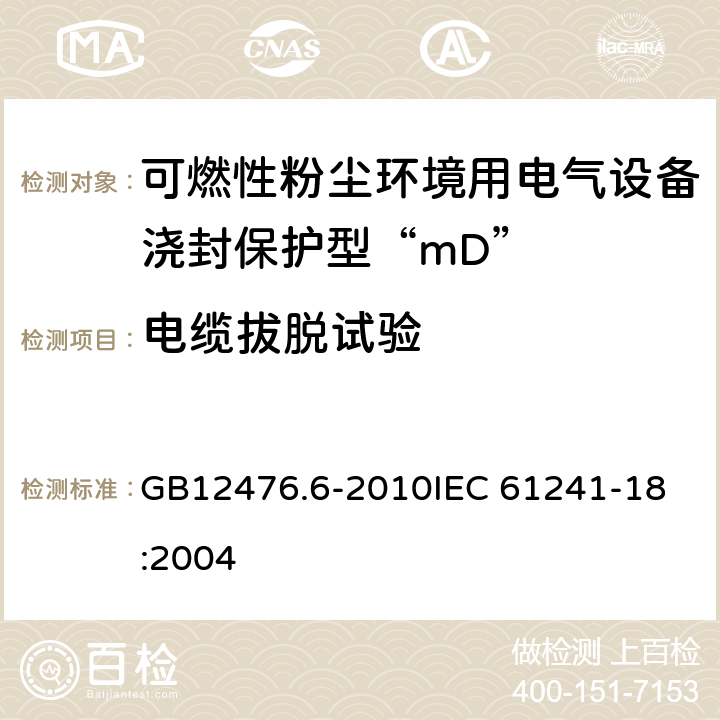 电缆拔脱试验 可燃性粉尘环境用电气设备 第6部分：浇封保护型“mD” GB12476.6-2010
IEC 61241-18:2004