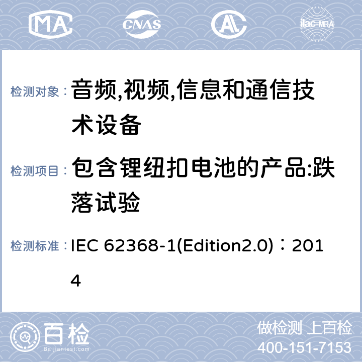 包含锂纽扣电池的产品:跌落试验 音频,视频,信息和通信技术设备-第一部分: 通用要求 IEC 62368-1(Edition2.0)：2014 4.8.4.4