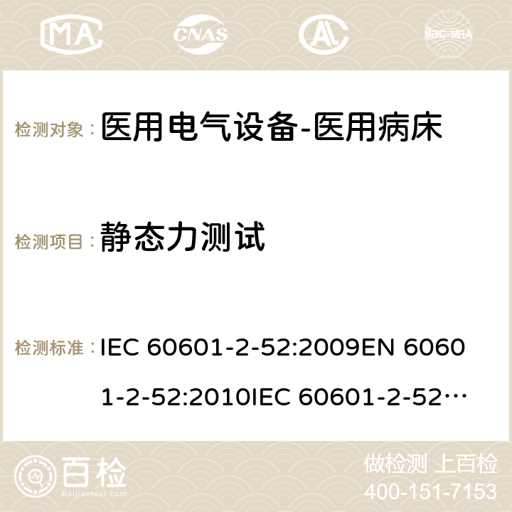 静态力测试 医用电气设备--第二部分：医用病床的安全与基本性能要求 IEC 60601-2-52:2009
EN 60601-2-52:2010
IEC 60601-2-52:2015 cl.201.9.8.3.2