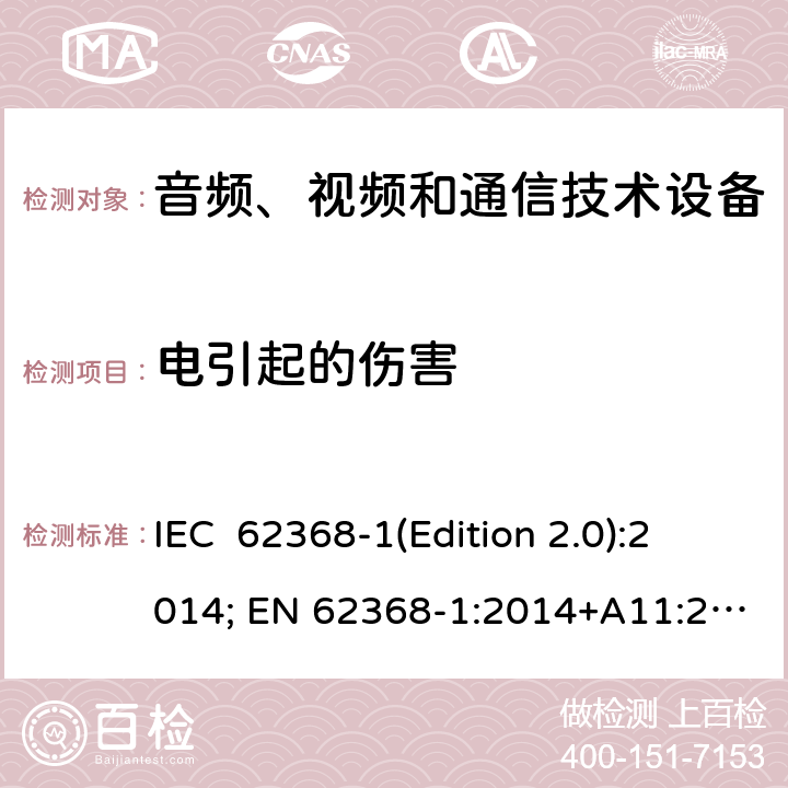 电引起的伤害 音频、视频和通信技术设备 第一部分：安全要求 IEC 62368-1(Edition 2.0):2014; EN 62368-1:2014+A11:2017 IEC 62368-1(Edition 3.0):2018; EN IEC 62368-1:2020+A11:2020 5