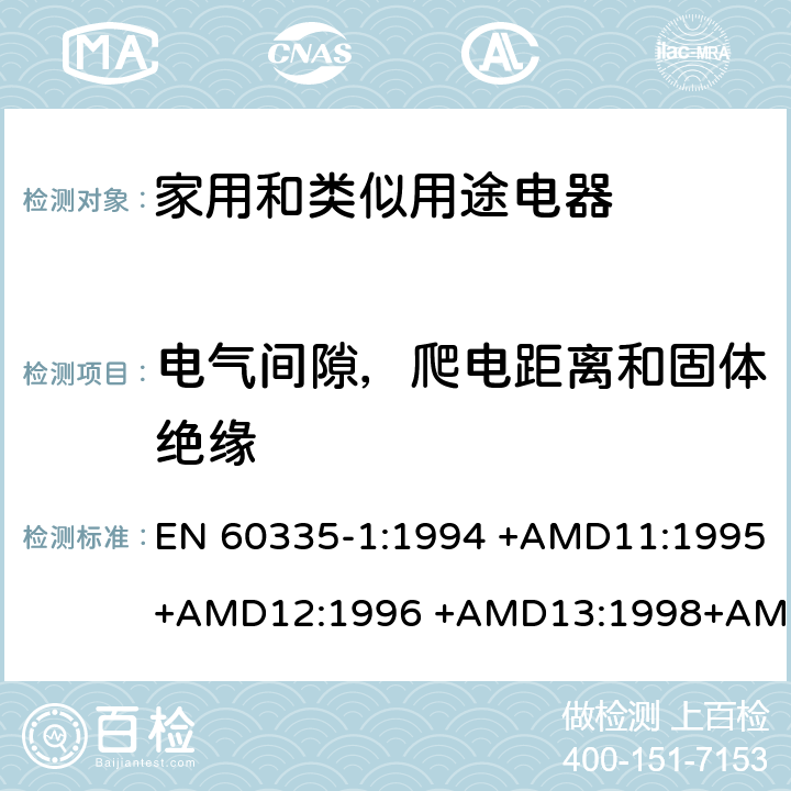 电气间隙，爬电距离和固体绝缘 家用和类似用途电器的安全 第1部分：通用要求 EN 60335-1:1994 +AMD11:1995+AMD12:1996 +AMD13:1998+AMD14:1998+AMD1:1996 +AMD2:2000 +AMD15:2000+AMD16:2001,
EN 60335-1:2002 +AMD1:2004+AMD11:2004 +AMD12:2006+ AMD2:2006 +AMD13:2008+AMD14:2010+AMD15:2011,
EN 60335-1:2012+AMD11:2014,
AS/NZS 60335.1:2011+Amdt 1:2012+Amdt 2:2014+Amdt 3:2015 cl.29, Annex J, Annex K, Annex L, Annex M, Annex N