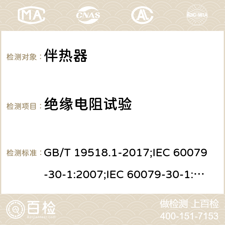 绝缘电阻试验 爆炸性环境 电阻式伴热器 第1部分：通用和试验要求/爆炸性环境 电阻式伴热器 第30-1部分：通用和试验要求 GB/T 19518.1-2017;IEC 60079-30-1:2007;IEC 60079-30-1:2015 5.1.3