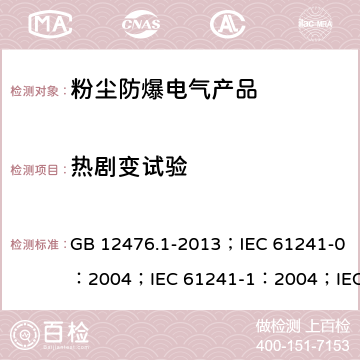 热剧变试验 可燃性粉尘环境用电气设备 第1部分：通用要求/可燃性粉尘环境用电气设备.第0部分:通用要求/可燃性粉尘环境用电气设备.第1部分：外壳粉尘“tD”/爆炸性环境 第31部分:由粉尘外壳“t”保护的设备 GB 12476.1-2013；IEC 61241-0：2004；IEC 61241-1：2004；IEC 60079-31：2013 23.4.5