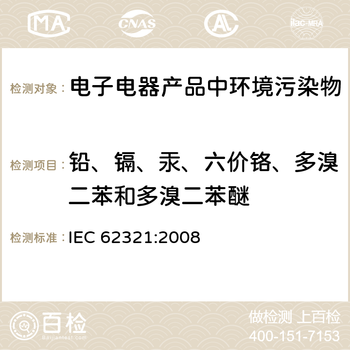 铅、镉、汞、六价铬、多溴二苯和多溴二苯醚 电子电气产品-限用的六种物质（铅、汞、镉、六价铬、多溴联苯、多溴联苯醚）的测定 IEC 62321:2008