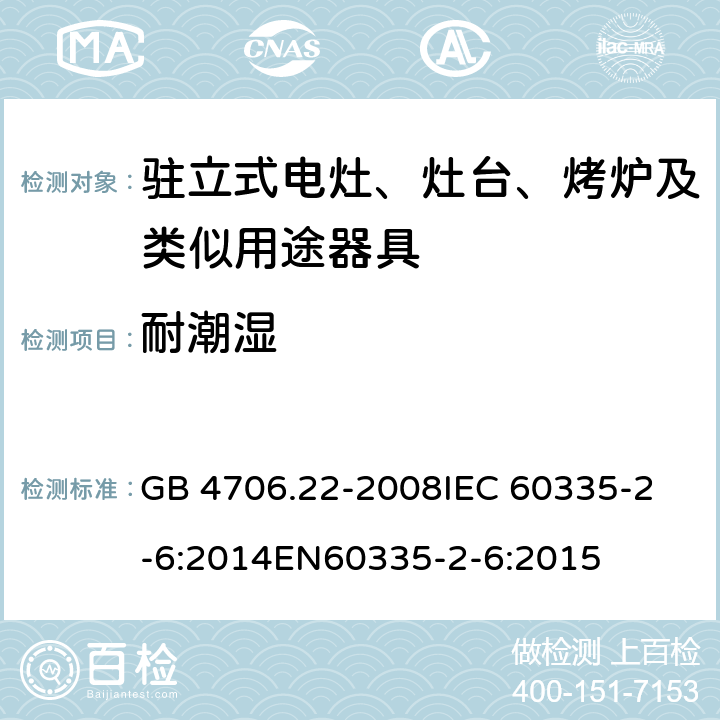 耐潮濕 家用和類似用途電器的安全 駐立式電灶、灶臺、烤爐及類似用及類似用途器具的特殊要求 GB 4706.22-2008
IEC 60335-2-6:2014
EN60335-2-6:2015 15