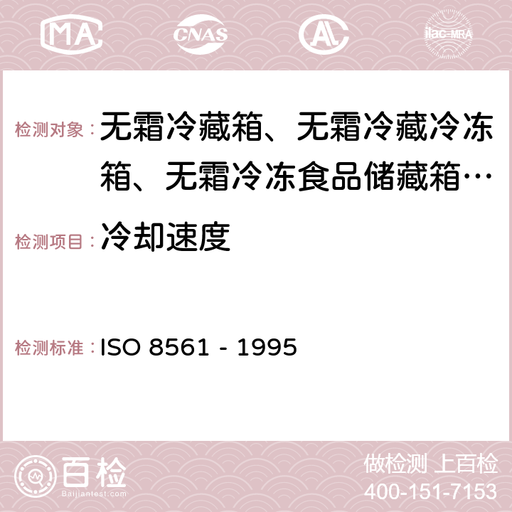 冷却速度 O 8561-1995 家用制冷器具 无霜冷藏箱、无霜冷藏冷冻箱、无霜冷冻食品储藏箱和无霜食品冷冻箱 ISO 8561 - 1995 Cl. 5.3.2