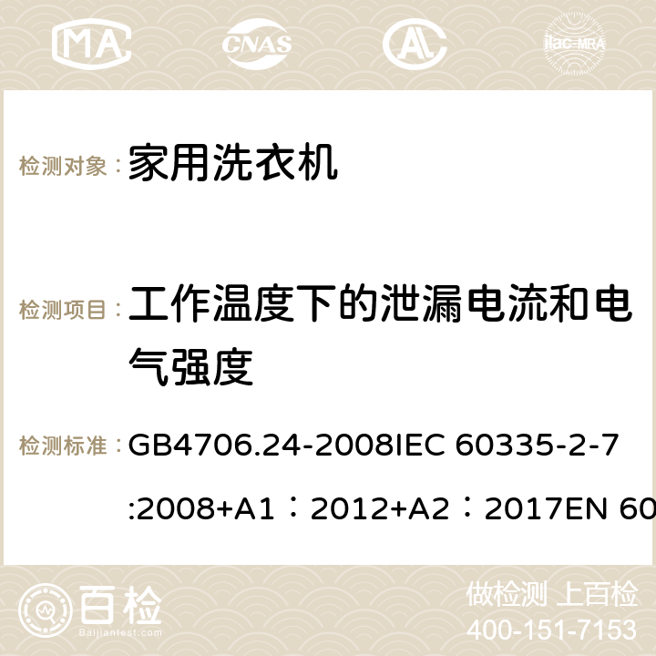 工作温度下的泄漏电流和电气强度 家用和类似用途电器的安全 洗衣机特殊要求 GB4706.24-2008IEC 60335-2-7:2008+A1：2012+A2：2017EN 60335-2-7:2010+A1：2015 + A11：2018 13