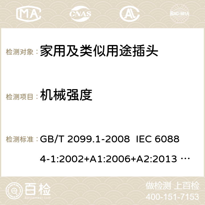 机械强度 家用和类似用途插头插座 第1部分：通用要求 GB/T 2099.1-2008 
IEC 60884-1:2002+A1:2006+A2:2013 
GSO IEC 60884-1:2009 24