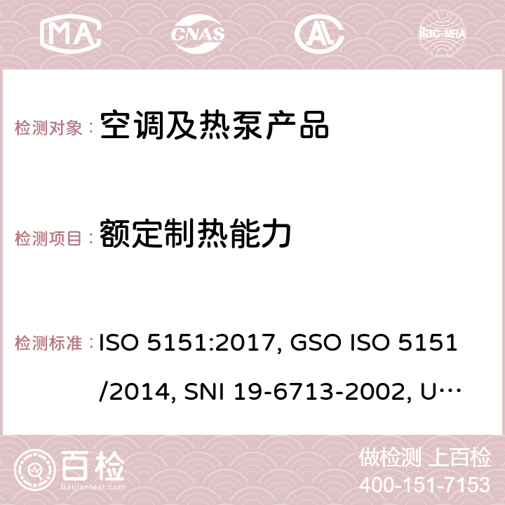 额定制热能力 无风管试空调器和热泵的性能测试和指标 ISO 5151:2017, GSO ISO 5151/2014, SNI 19-6713-2002, UNIT ISO 5151:2010, GS 362:2001, INTE/ISO 5151:2018, INTE E14-3:2018, RTS 23-01-03:15 cl.6.1