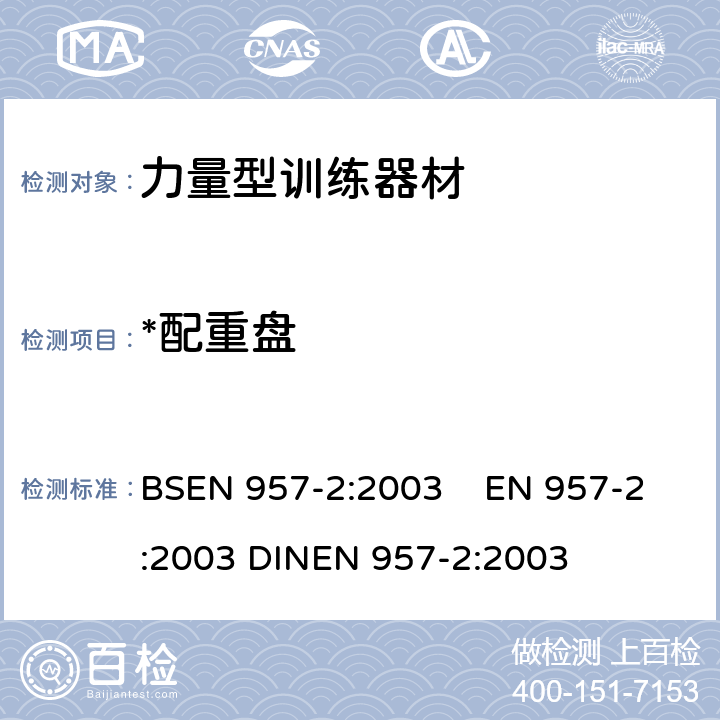 *配重盘 BSEN 957-2:2003 固定式训练器材 第2部分：力量型训练器材 附加特殊安全要求和试验方法 BSEN 957-2:2003 EN 957-2:2003 DINEN 957-2:2003 6.1.2,6.1.4