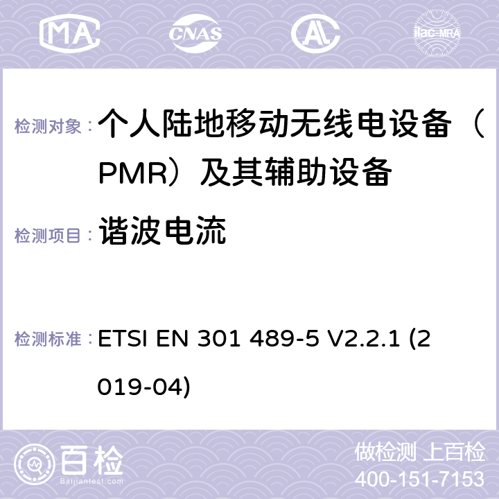 谐波电流 电磁兼容性（EMC） 无线电设备和服务的标准； 第5部分： 专用陆地移动无线电（PMR）和 辅助设备（语音和非语音）和 地面中继无线电（TETRA）； 涵盖基本要求的统一标准,涵盖了指令2014/53/EU 3.1(b)条基本要求 ETSI EN 301 489-5 V2.2.1 (2019-04) Annex A