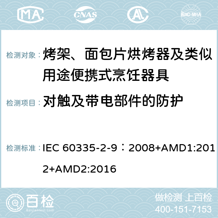 对触及带电部件的防护 家用和类似用途电器的安全 第2-9部分：烤架、烤面包片烘烤器及类似用途便携式烹饪器具的特殊要求 IEC 60335-2-9：2008+AMD1:2012+AMD2:2016 8