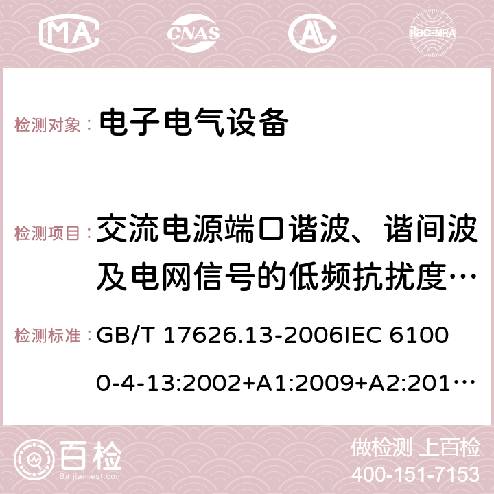 交流电源端口谐波、谐间波及电网信号的低频抗扰度试验 交流电源端口谐波、谐间波及电网信号的低频抗扰度试验 GB/T 17626.13-2006
IEC 61000-4-13:2002+A1:2009+A2:2015
EN61000-4-13:2002+A1:2009+A2:2016 所有条款