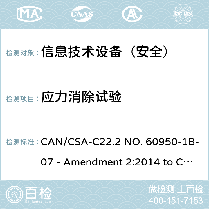 应力消除试验 信息技术设备 安全 第1部分：通用要求 CAN/CSA-C22.2 NO. 60950-1B-07 - Amendment 2:2014 to CAN/CSA-C22.2 NO. 60950-1-07 4.2.1/4.2.7